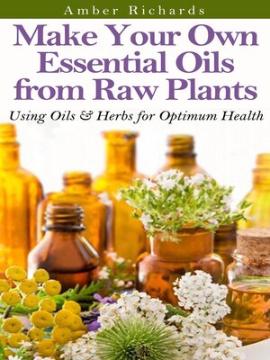cover image of Make Your Own Essential Oils from Raw Plants Using Oils & Herbs for Optimum Health